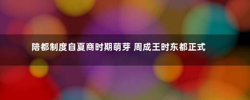 陪都制度自夏商时期萌芽 周成王时东都正式营建